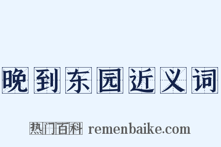 晚到东园近义词是什么意思的图片